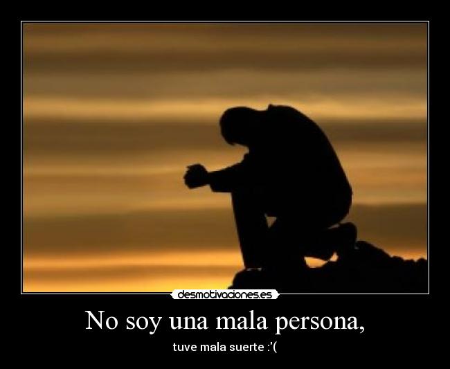 No soy una mala persona, - tuve mala suerte :(