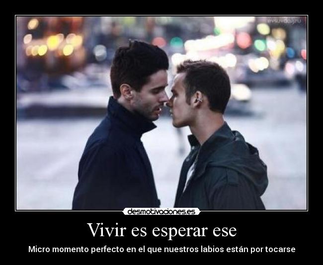 Vivir es esperar ese - Micro momento perfecto en el que nuestros labios están por tocarse