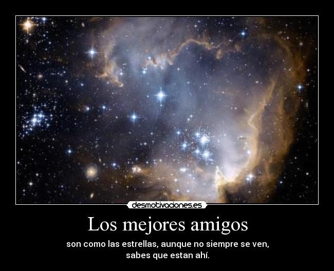 Los mejores amigos - son como las estrellas, aunque no siempre se ven,
sabes que estan ahí.