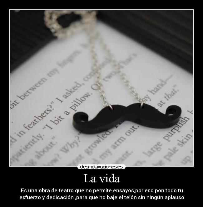 La vida - Es una obra de teatro que no permite ensayos,por eso pon todo tu
esfuerzo y dedicación ,para que no baje el telón sin ningún aplauso