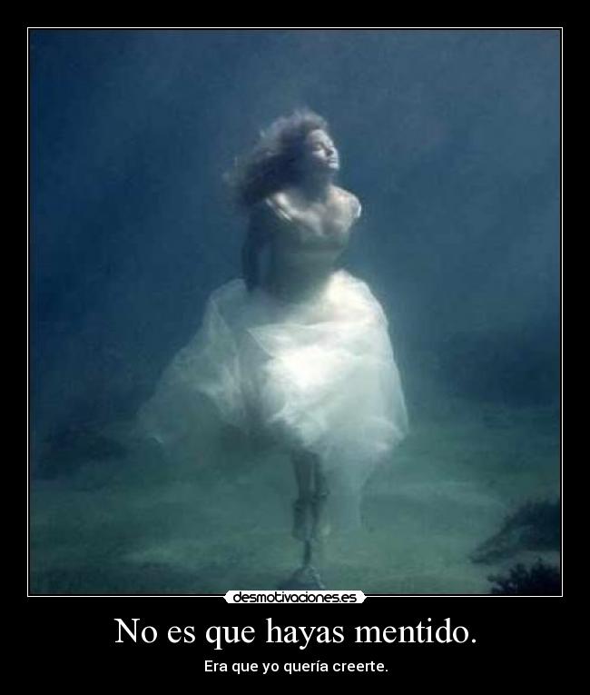 No es que hayas mentido. - Era que yo quería creerte.
