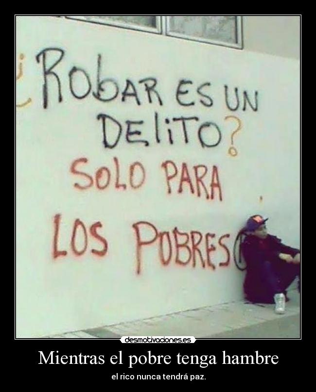 Mientras el pobre tenga hambre - el rico nunca tendrá paz.