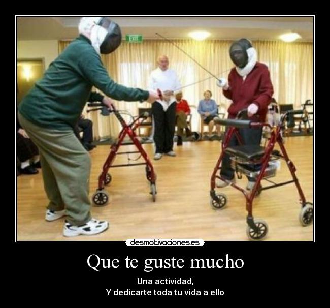 Que te guste mucho - Una actividad,
Y dedicarte toda tu vida a ello