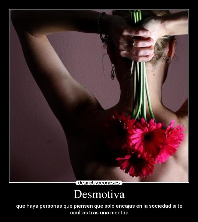 Desmotiva - que haya personas que piensen que solo encajas en la sociedad si te
ocultas tras una mentira
