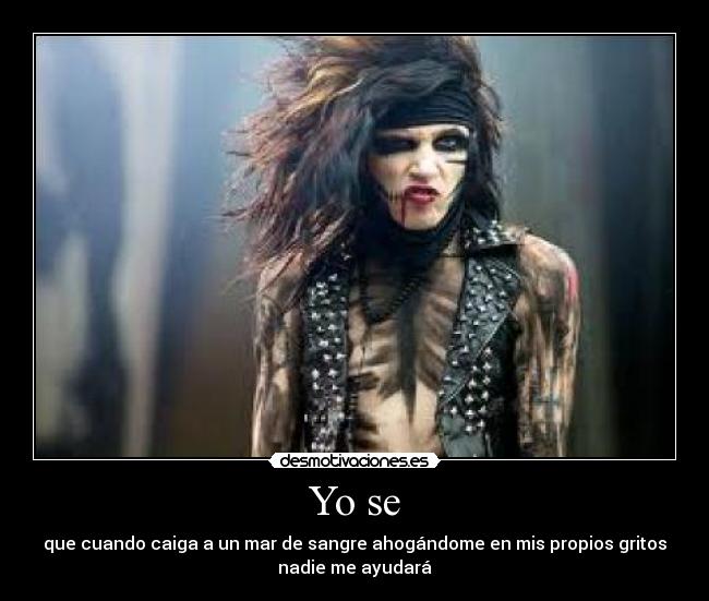 Yo se - que cuando caiga a un mar de sangre ahogándome en mis propios gritos
nadie me ayudará