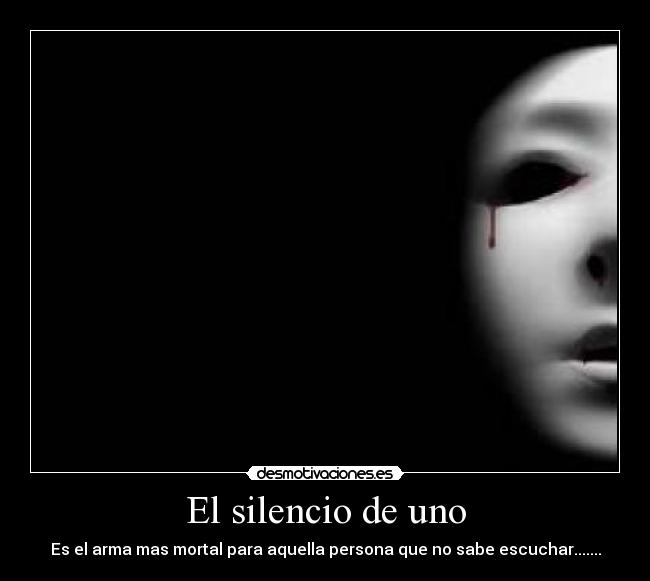 El silencio de uno - Es el arma mas mortal para aquella persona que no sabe escuchar.......