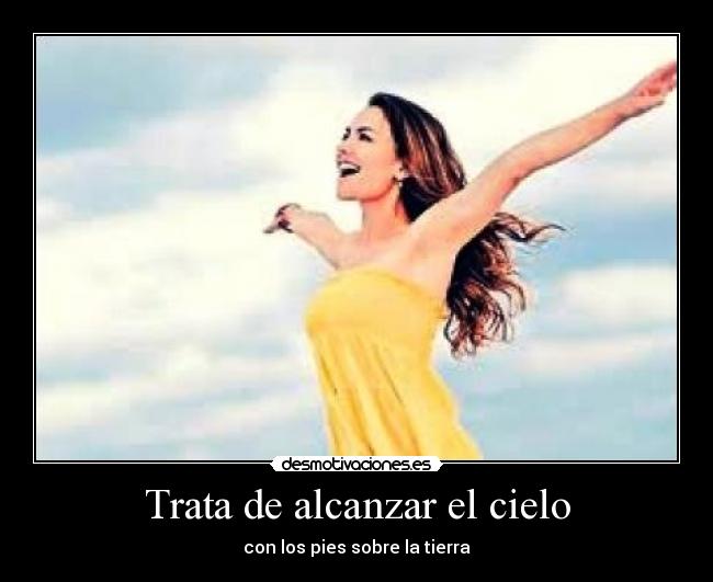 Trata de alcanzar el cielo - con los pies sobre la tierra