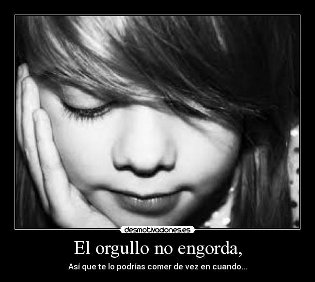 El orgullo no engorda, - Así que te lo podrías comer de vez en cuando...