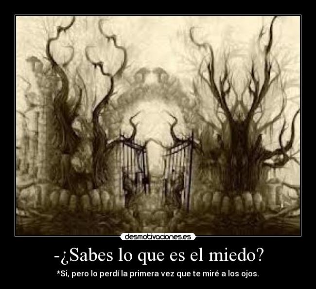 -¿Sabes lo que es el miedo? -