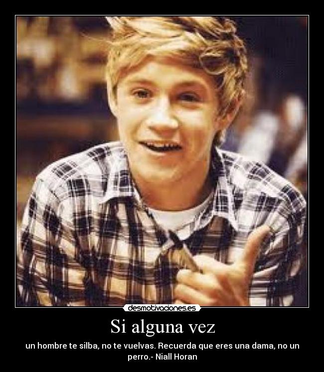 Si alguna vez - un hombre te silba, no te vuelvas. Recuerda que eres una dama, no un
perro.- Niall Horan