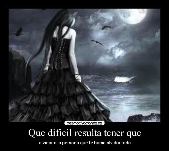 Que difícil resulta tener que - olvidar a la persona que te hacia olvidar todo