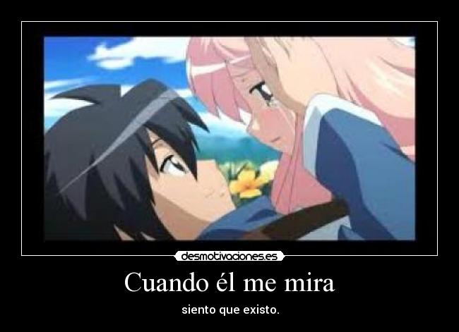 Cuando él me mira - siento que existo.