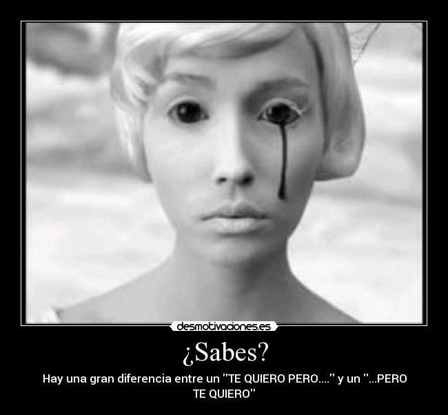 ¿Sabes? - Hay una gran diferencia entre un TE QUIERO PERO.... y un ...PERO TE QUIERO
