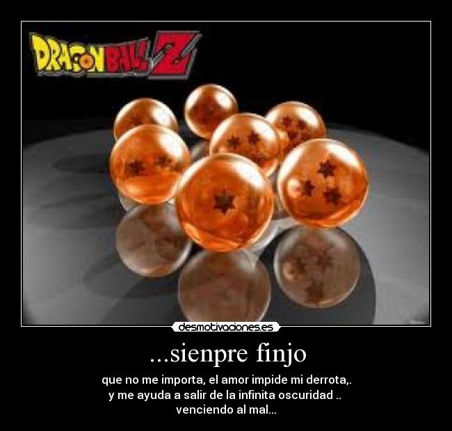 ...sienpre finjo - que no me importa, el amor impide mi derrota,.
y me ayuda a salir de la infinita oscuridad ..
venciendo al mal...
