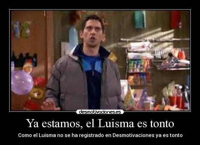 Ya estamos, el Luisma es tonto -