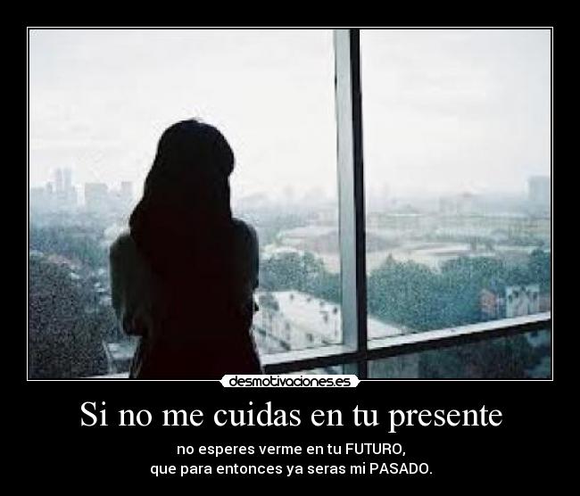 Si no me cuidas en tu presente -