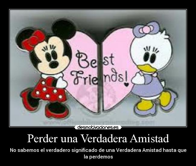 Perder una Verdadera Amistad - No sabemos el verdadero significado de una Verdadera Amistad hasta que
la perdemos