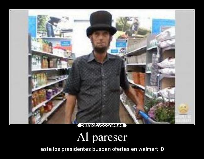 Al pareser - asta los presidentes buscan ofertas en walmart :D