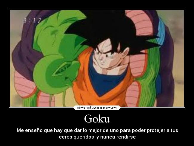 Goku - Me enseño que hay que dar lo mejor de uno para poder protejer a tus
ceres queridos y nunca rendirse