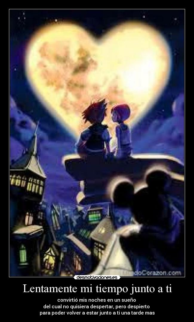 Lentamente mi tiempo junto a ti - convirtió mis noches en un sueño
del cual no quisiera despertar, pero despierto
para poder volver a estar junto a ti una tarde mas