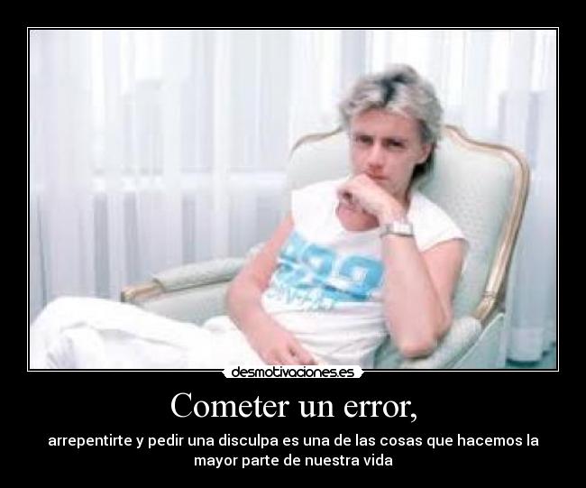 Cometer un error, - arrepentirte y pedir una disculpa es una de las cosas que hacemos la
mayor parte de nuestra vida