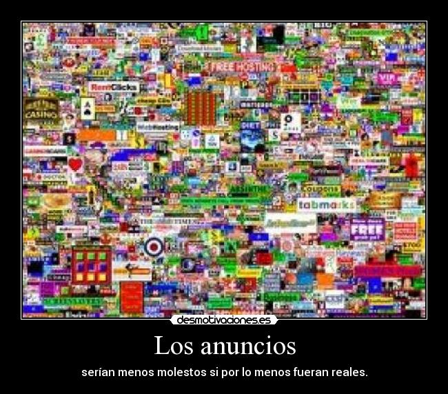 Los anuncios - serían menos molestos si por lo menos fueran reales.
