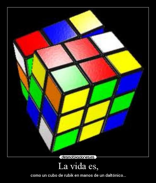 La vida es, - como un cubo de rubik en manos de un daltónico...