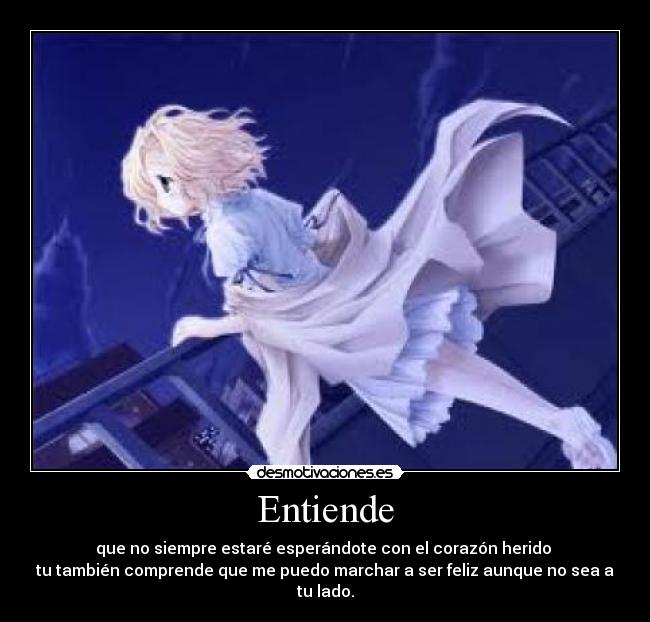 Entiende - que no siempre estaré esperándote con el corazón herido
tu también comprende que me puedo marchar a ser feliz aunque no sea a tu lado.