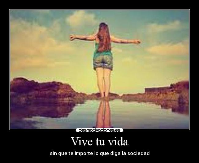 Vive tu vida - sin que te importe lo que diga la sociedad