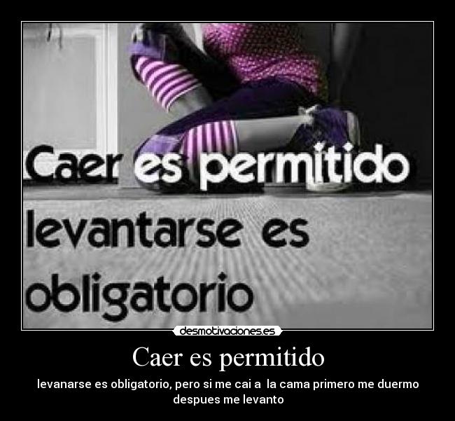 Caer es permitido - levanarse es obligatorio, pero si me cai a la cama primero me duermo
despues me levanto