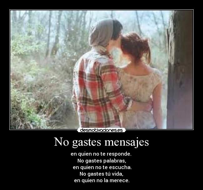 No gastes mensajes - en quien no te responde.
No gastes palabras,
en quien no te escucha.
No gastes tú vida,
en quien no la merece.