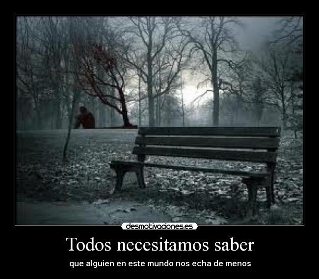 Todos necesitamos saber - que alguien en este mundo nos echa de menos
