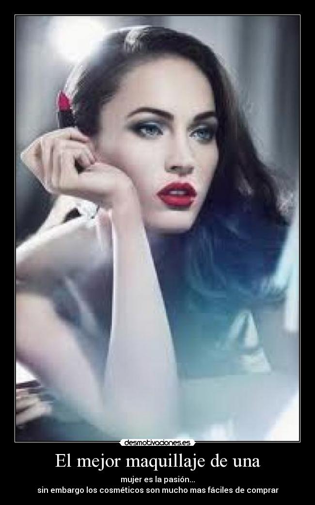 El mejor maquillaje de una - mujer es la pasión...
sin embargo los cosméticos son mucho mas fáciles de comprar