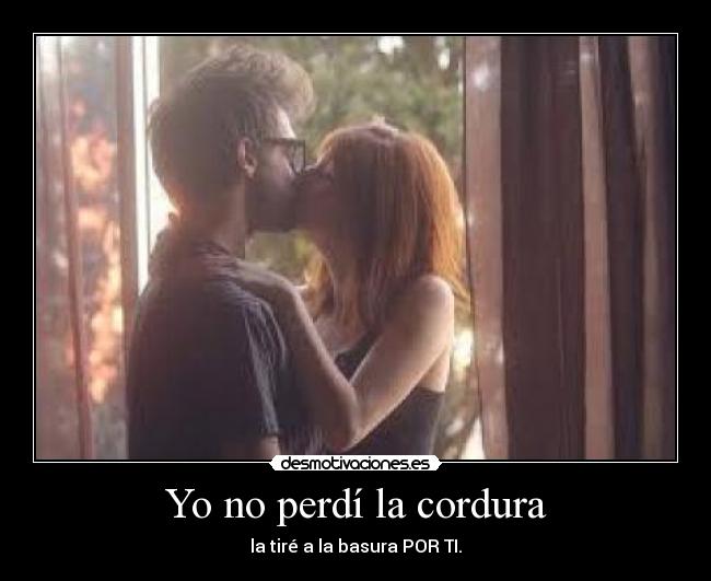 Yo no perdí la cordura - la tiré a la basura POR TI.