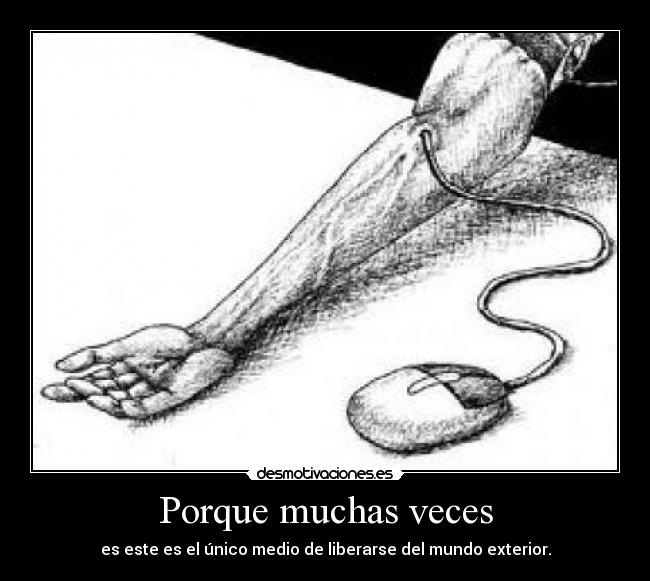 Porque muchas veces - es este es el único medio de liberarse del mundo exterior.