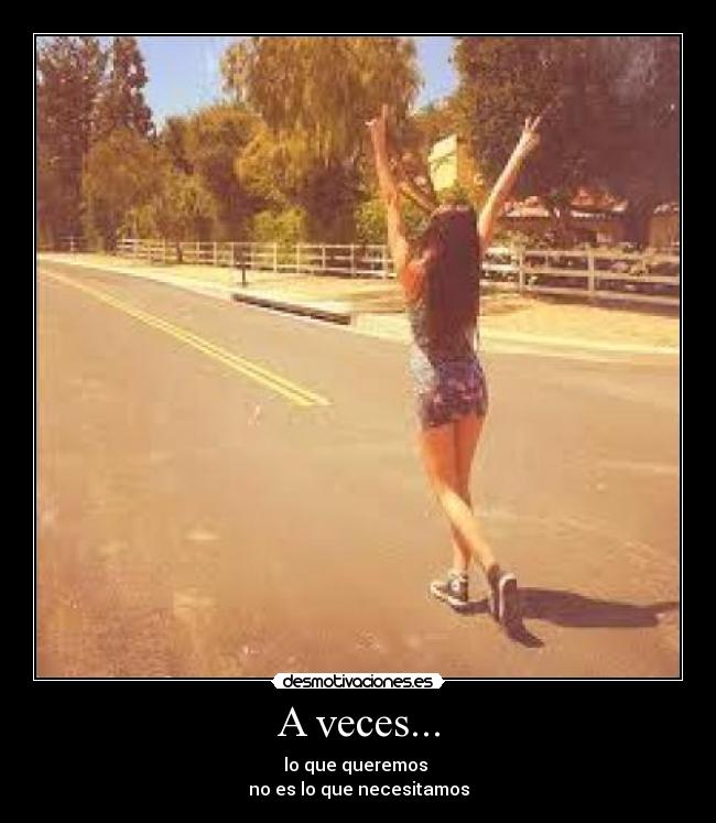 A veces... - lo que queremos
no es lo que necesitamos