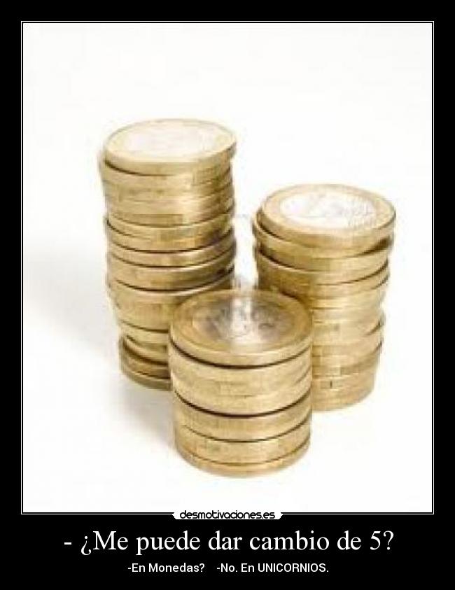 - ¿Me puede dar cambio de 5? - -En Monedas? -No. En UNICORNIOS.