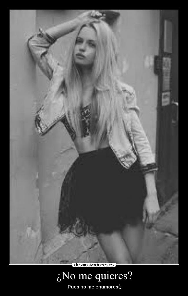 ¿No me quieres? - Pues no me enamores(;