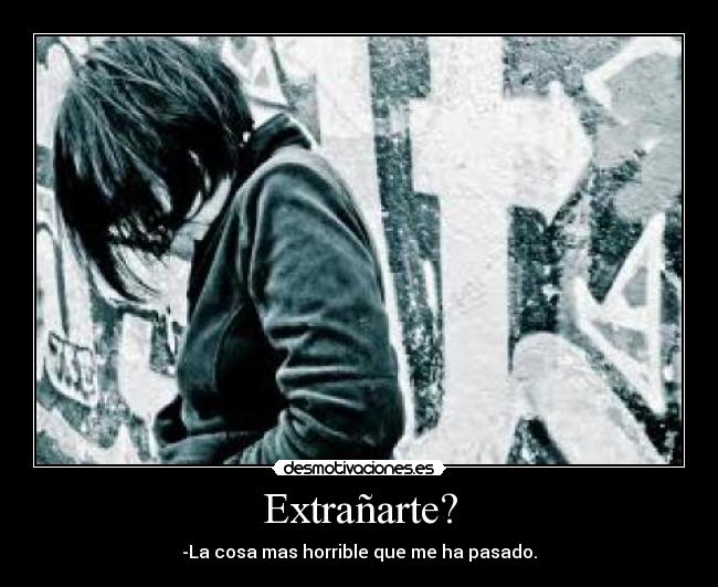 Extrañarte? - -La cosa mas horrible que me ha pasado.