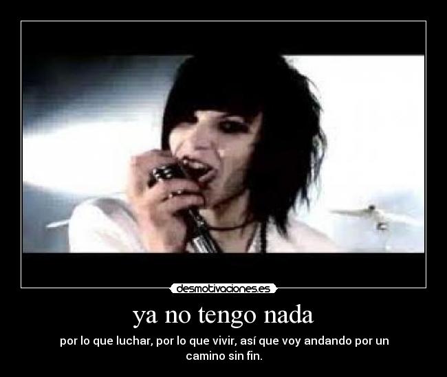 ya no tengo nada - por lo que luchar, por lo que vivir, así que voy andando por un camino sin fin.