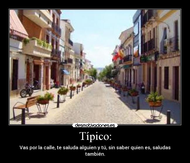 Típico: - Vas por la calle, te saluda alguien y tú, sin saber quien es, saludas también.