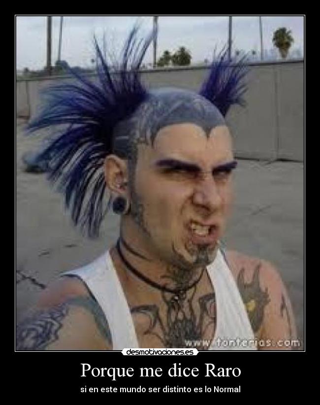 Porque me dice Raro - si en este mundo ser distinto es lo Normal