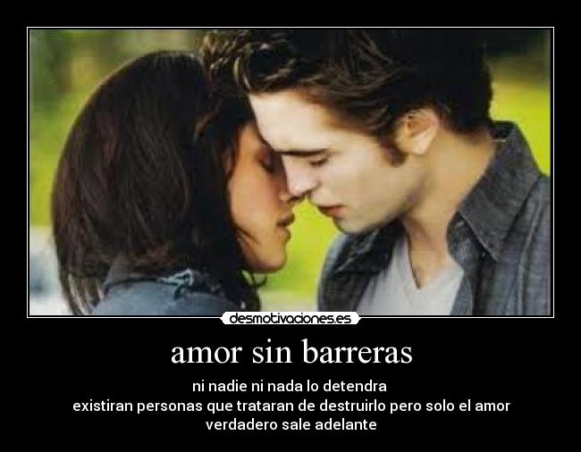 amor sin barreras - ni nadie ni nada lo detendra
existiran personas que trataran de destruirlo pero solo el amor
verdadero sale adelante