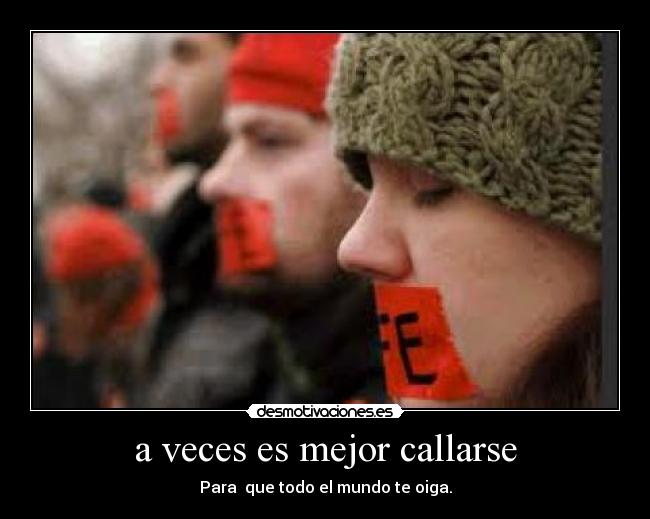 a veces es mejor callarse - Para que todo el mundo te oiga.