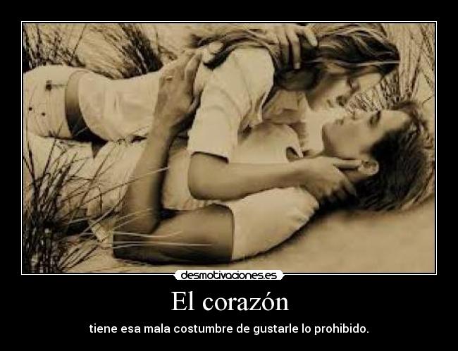 El corazón - tiene esa mala costumbre de gustarle lo prohibido.