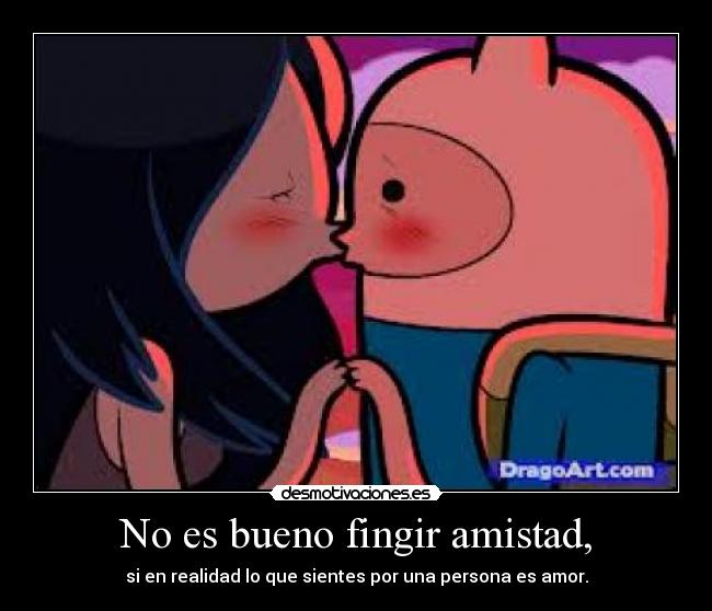 No es bueno fingir amistad, - si en realidad lo que sientes por una persona es amor.