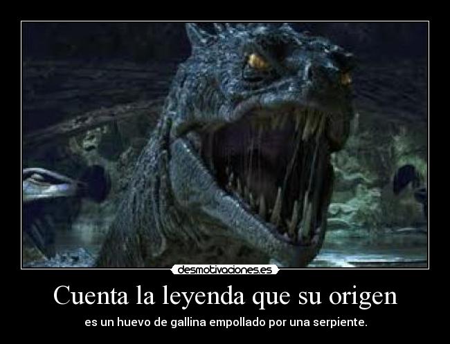 Cuenta la leyenda que su origen - es un huevo de gallina empollado por una serpiente.