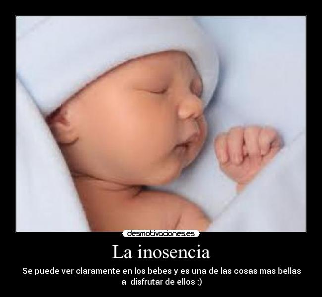 La inosencia - Se puede ver claramente en los bebes y es una de las cosas mas bellas
a disfrutar de ellos :)