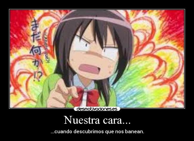 Nuestra cara... - ...cuando descubrimos que nos banean.