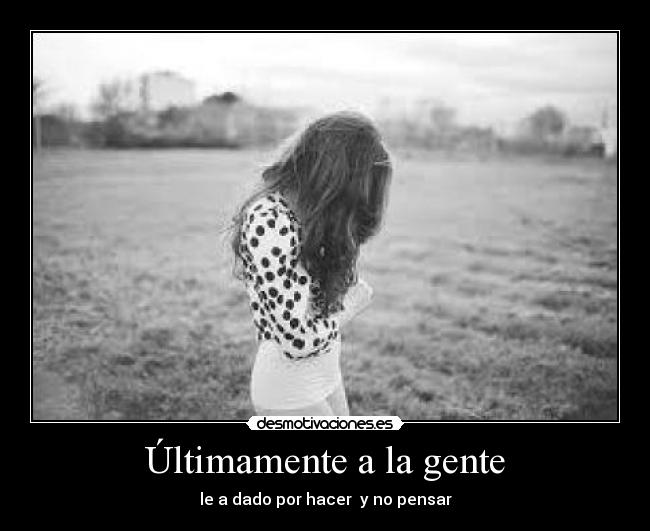 Últimamente a la gente - le a dado por hacer y no pensar